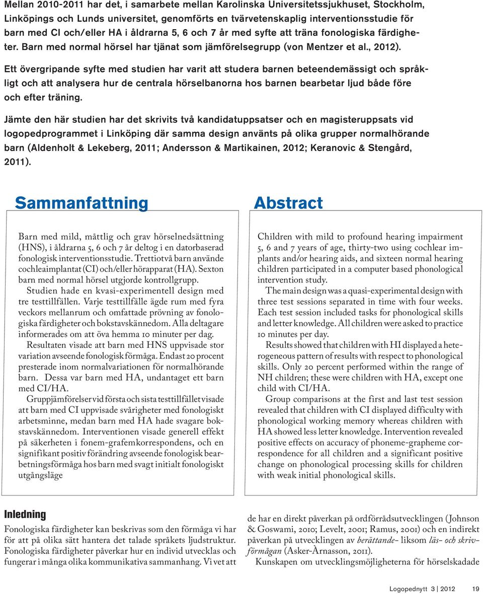 Ett övergripande syfte med studien har varit att studera barnen beteendemässigt och språkligt och att analysera hur de centrala hörselbanorna hos barnen bearbetar ljud både före och efter träning.