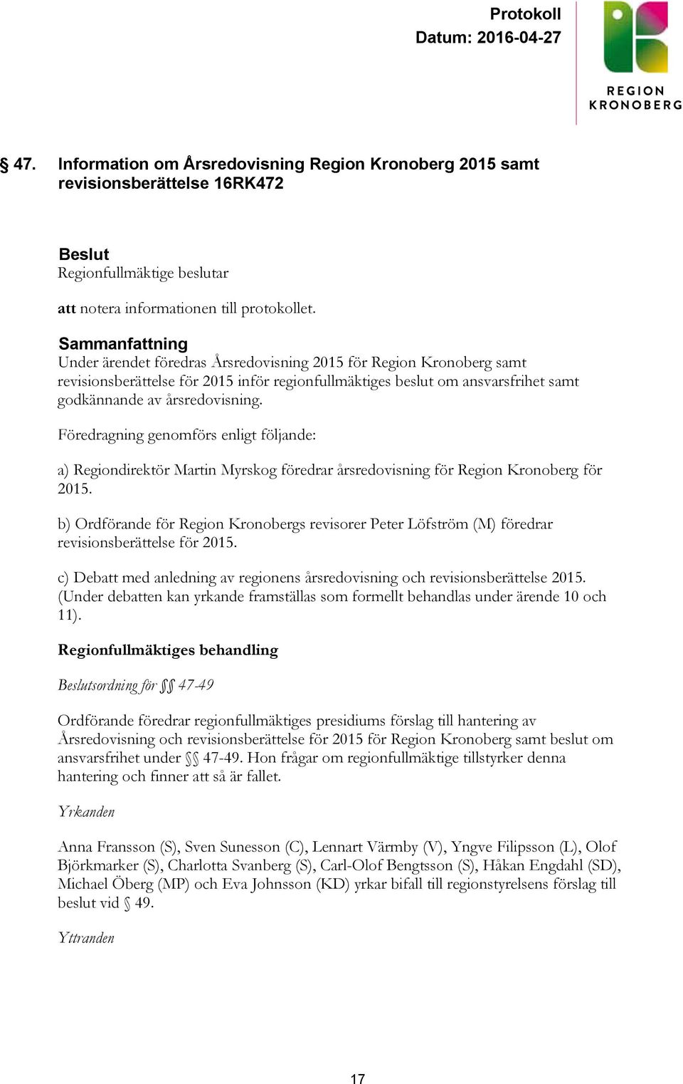 Föredragning genomförs enligt följande: a) Regiondirektör Martin Myrskog föredrar årsredovisning för Region Kronoberg för 2015.