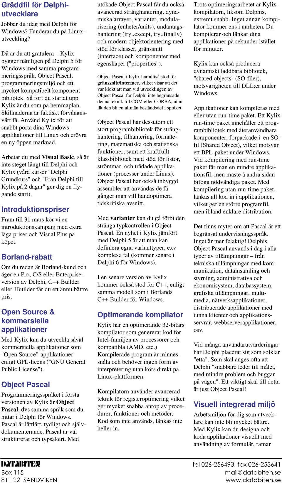 Så fort du startat upp Kylix är du som på hemmaplan. Skillnaderna är faktiskt förvånansvärt få. Använd Kylix för att snabbt porta dina Windowsapplikationer till Linux och erövra en ny öppen marknad.