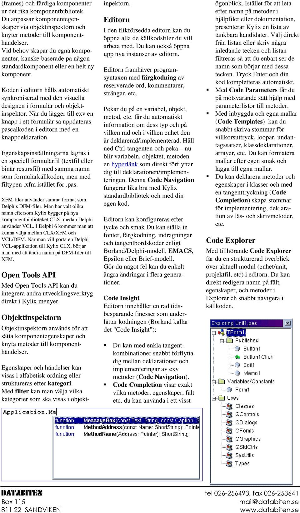 Koden i editorn hålls automatiskt synkroniserad med den visuella designen i formulär och objektinspektor.