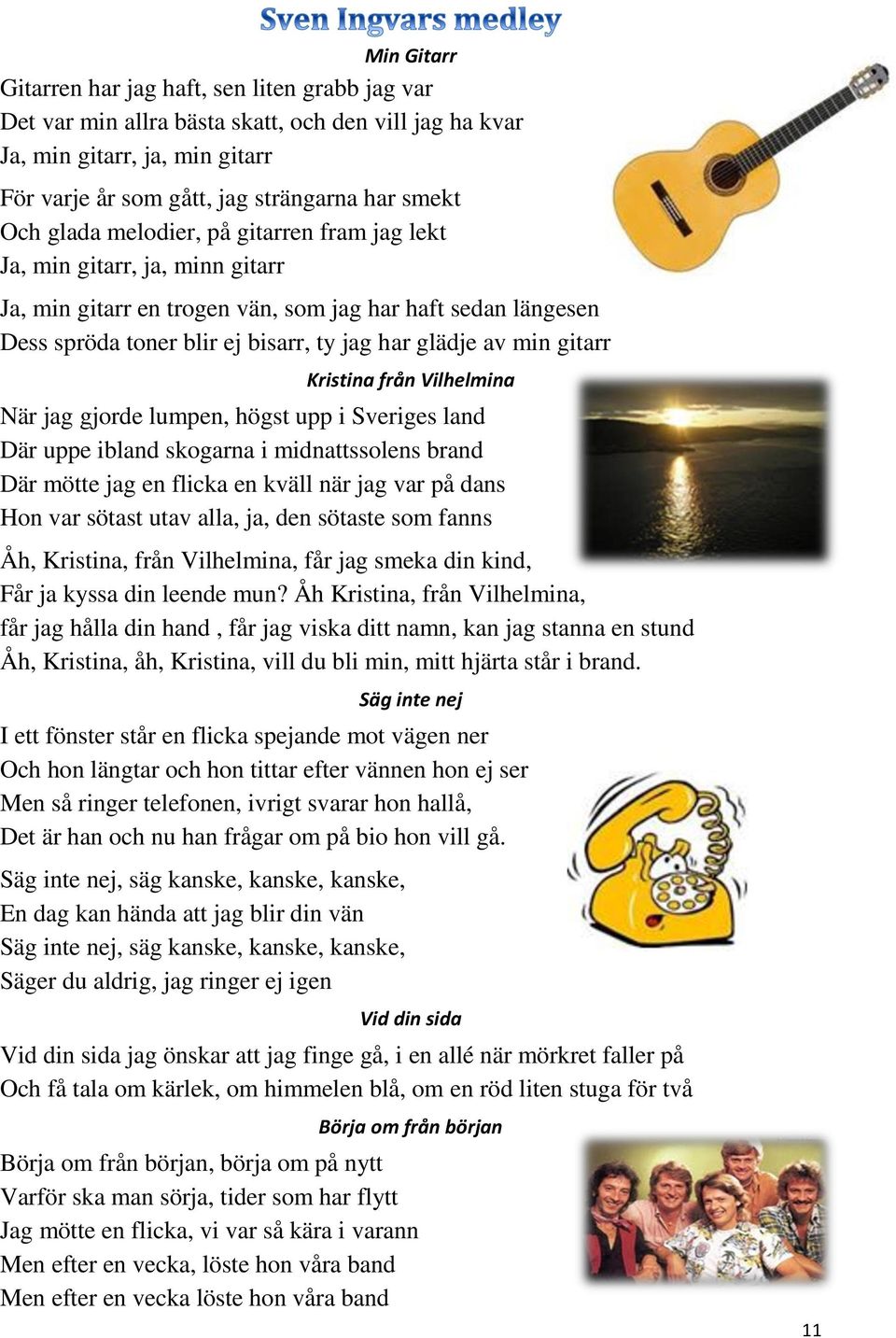 gitarr Kristina från Vilhelmina När jag gjorde lumpen, högst upp i Sveriges land Där uppe ibland skogarna i midnattssolens brand Där mötte jag en flicka en kväll när jag var på dans Hon var sötast