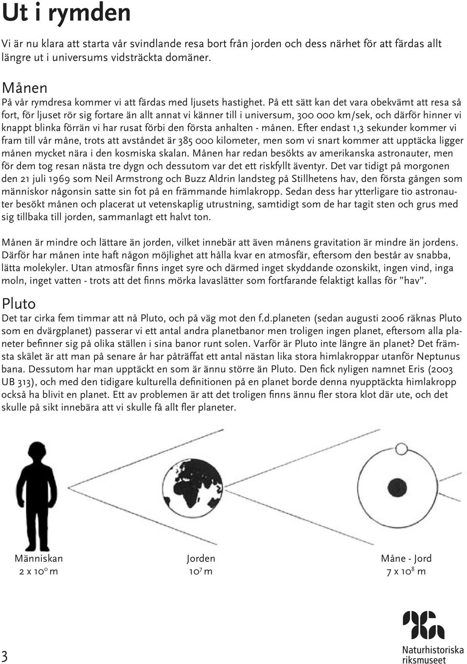 På ett sätt kan det vara obekvämt att resa så fort, för ljuset rör sig fortare än allt annat vi känner till i universum, 300 000 km/sek, och därför hinner vi knappt blinka förrän vi har rusat förbi