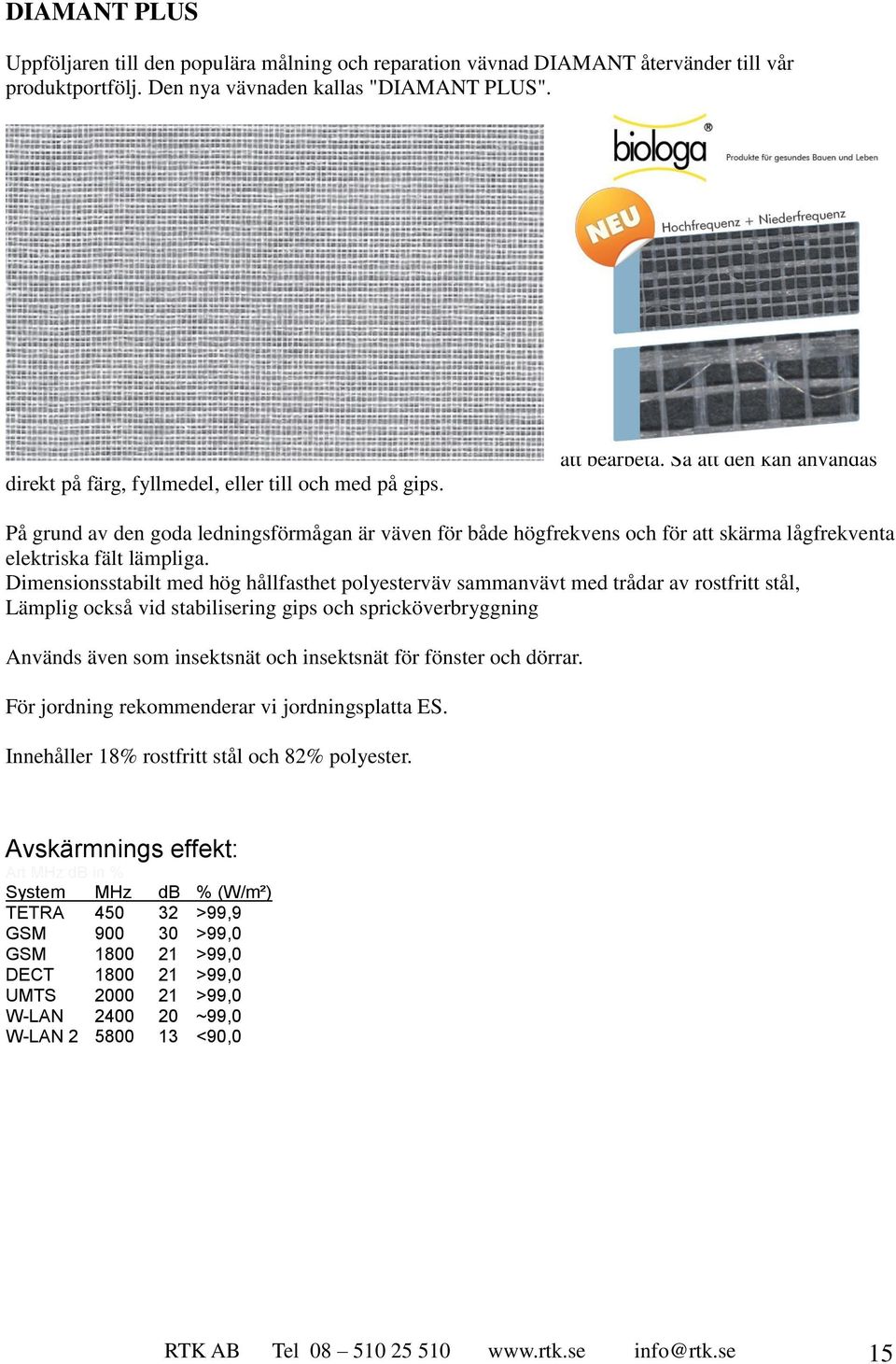 36dB (> 99,9%) Väven med de rostfria trådarna kan också användas utomhus. direkt på färg, fyllmedel, eller till och med på gips. DIAMANT PLUS är mycket flexibel att bearbeta.