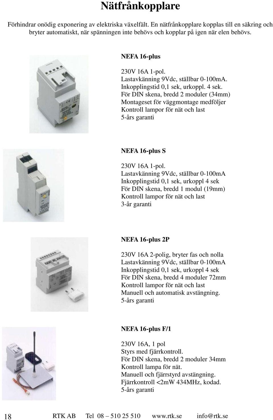 För DIN skena, bredd 2 moduler (34mm) Montageset för väggmontage medföljer Kontroll lampor för nät och last 5-års garanti NEFA 16-plus S 230V 16A 1-pol.