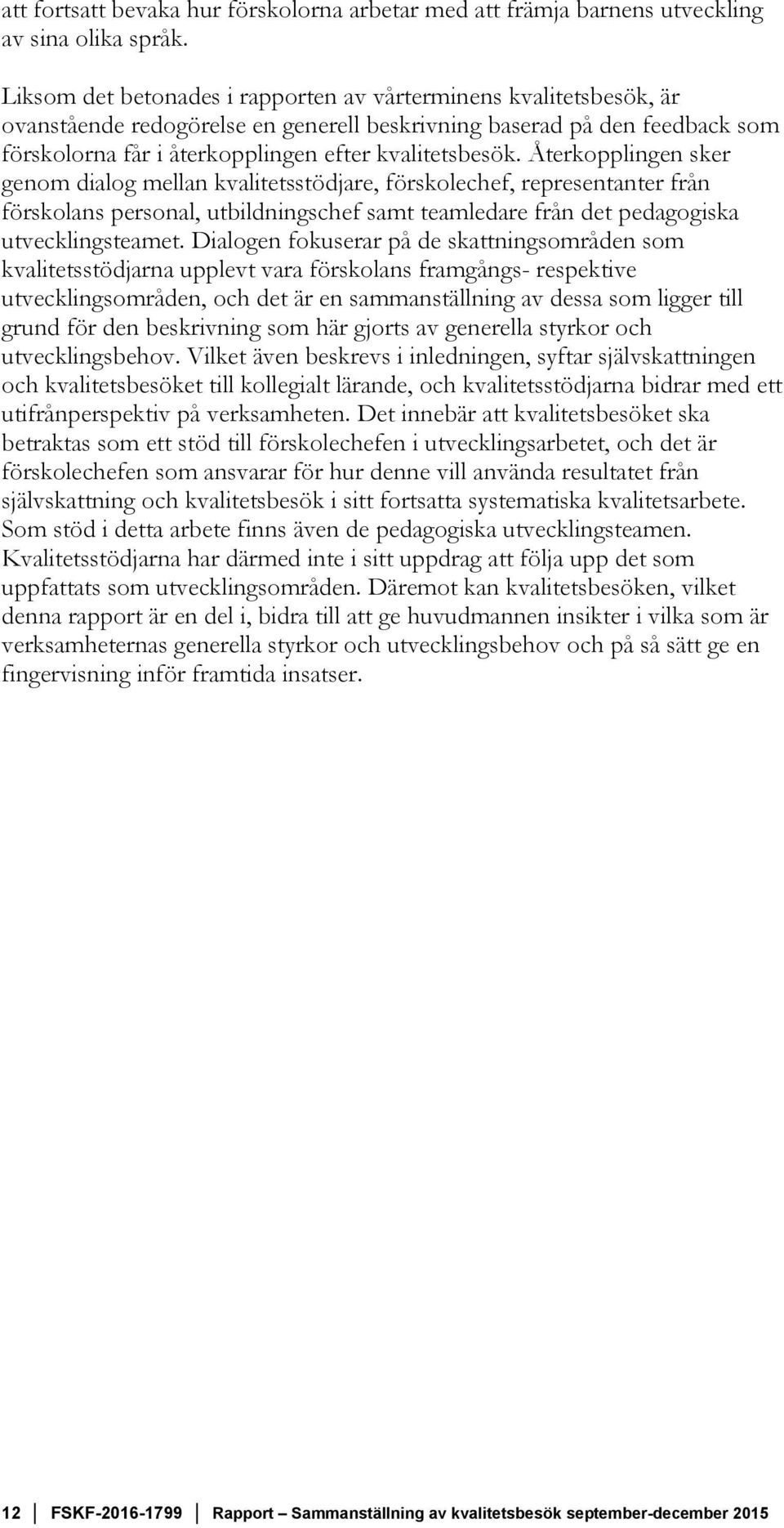 Återkopplingen sker genom dialog mellan kvalitetsstödjare, förskolechef, representanter från förskolans personal, utbildningschef samt teamledare från det pedagogiska utvecklingsteamet.