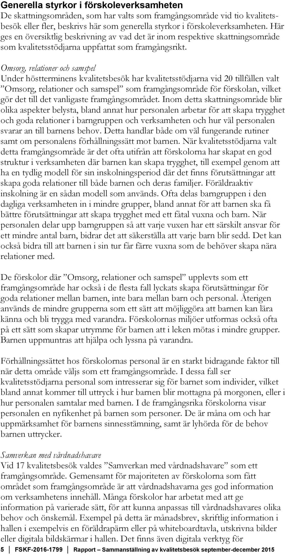 Omsorg, relationer och samspel Under höstterminens kvalitetsbesök har kvalitetsstödjarna vid 20 tillfällen valt Omsorg, relationer och samspel som framgångsområde för förskolan, vilket gör det till