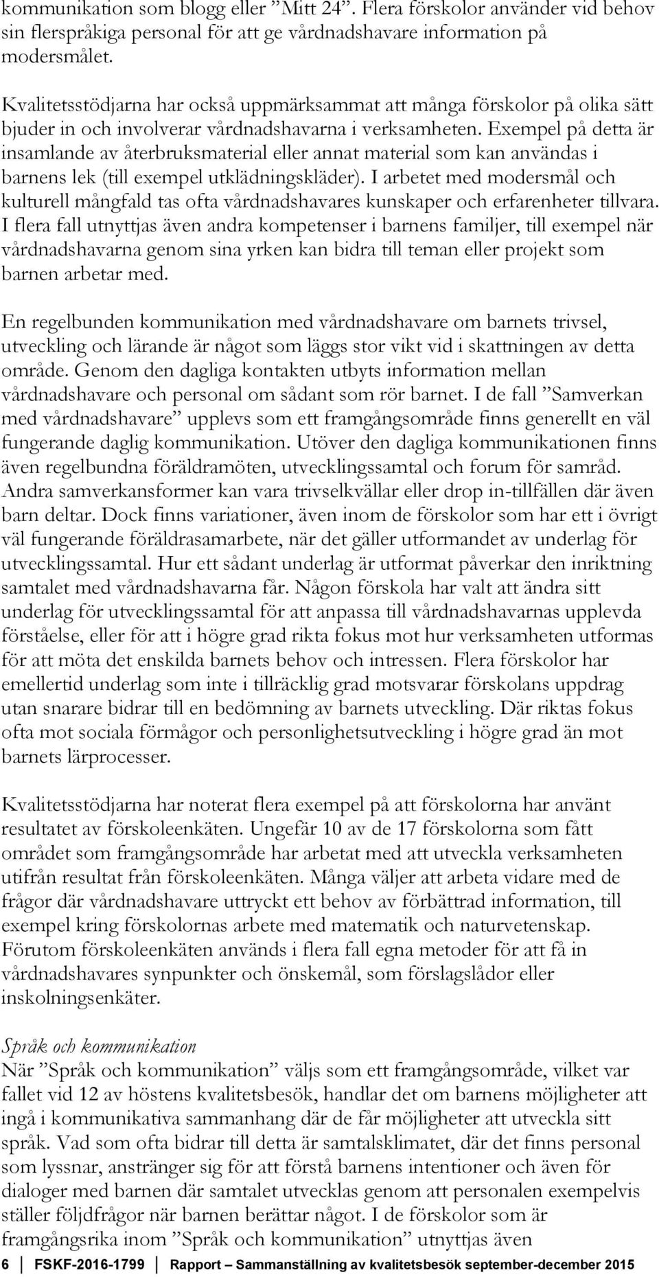 Exempel på detta är insamlande av återbruksmaterial eller annat material som kan användas i barnens lek (till exempel utklädningskläder).