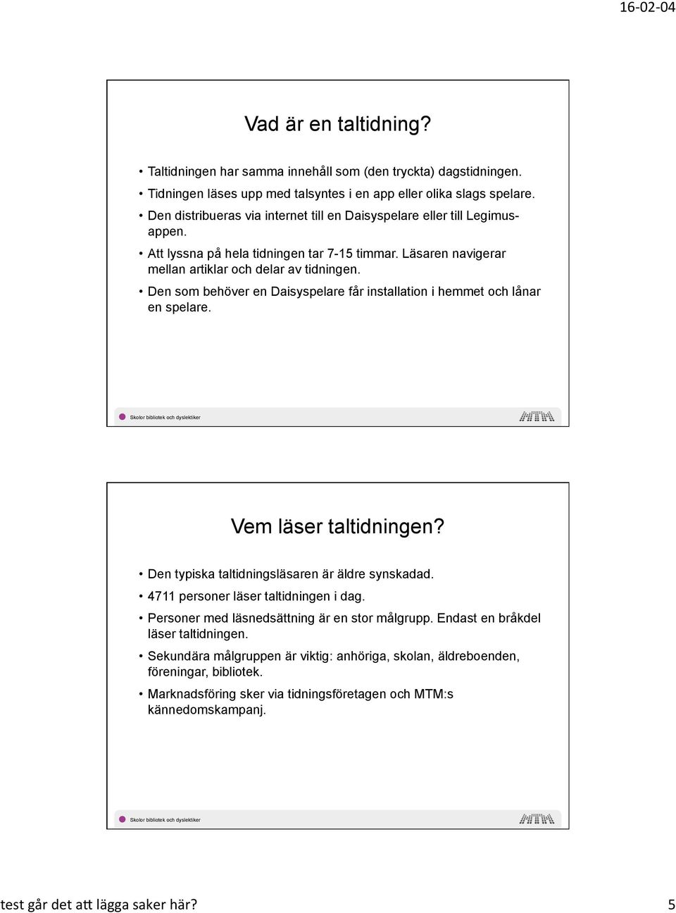 Den som behöver en Daisyspelare får installation i hemmet och lånar en spelare. Vem läser taltidningen? Den typiska taltidningsläsaren är äldre synskadad. 4711 personer läser taltidningen i dag.