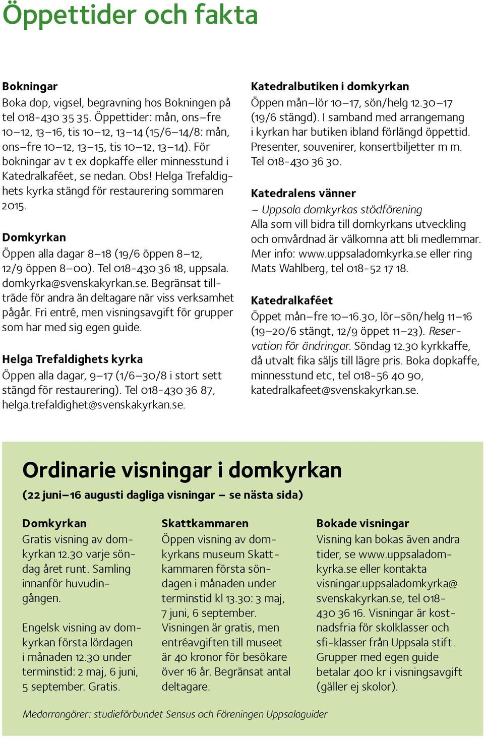 Helga Trefaldighets kyrka stängd för restaurering sommaren 2015. Domkyrkan Öppen alla dagar 8 18 (19/6 öppen 8 12, 12/9 öppen 8 00). Tel 018-430 36 18, uppsala. domkyrka@svenskakyrkan.se.