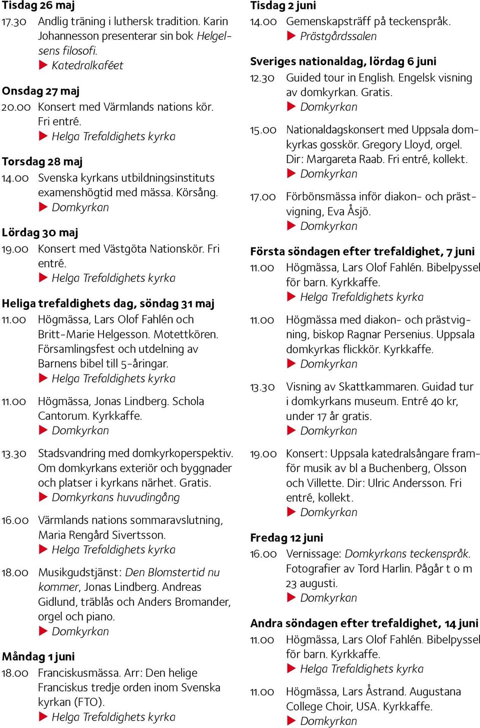 00 Högmässa, Lars Olof Fahlén och Britt-Marie Helgesson. Motett kören. Församlingsfest och utdelning av Barnens bibel till 5-åringar. 11.00 Högmässa, Jonas Lindberg. Schola Cantorum. 13.