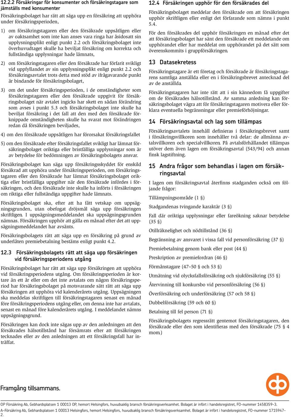 2 och försäkringsbolaget inte överhuvudtaget skulle ha beviljat försäkring om korrekta och fullständiga upplysningar hade lämnats, 2) om försäkringstagaren eller den försäkrade har förfarit svikligt