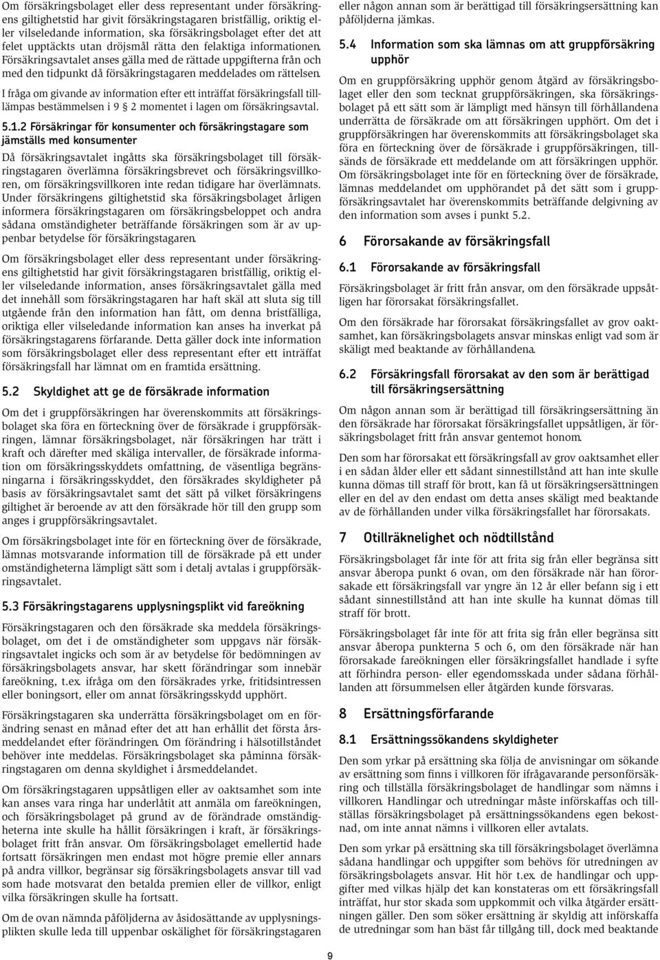 I fråga om givande av information efter ett inträffat försäkringsfall tilllämpas bestämmelsen i 9 2 momentet i lagen om försäkringsavtal. 5.1.