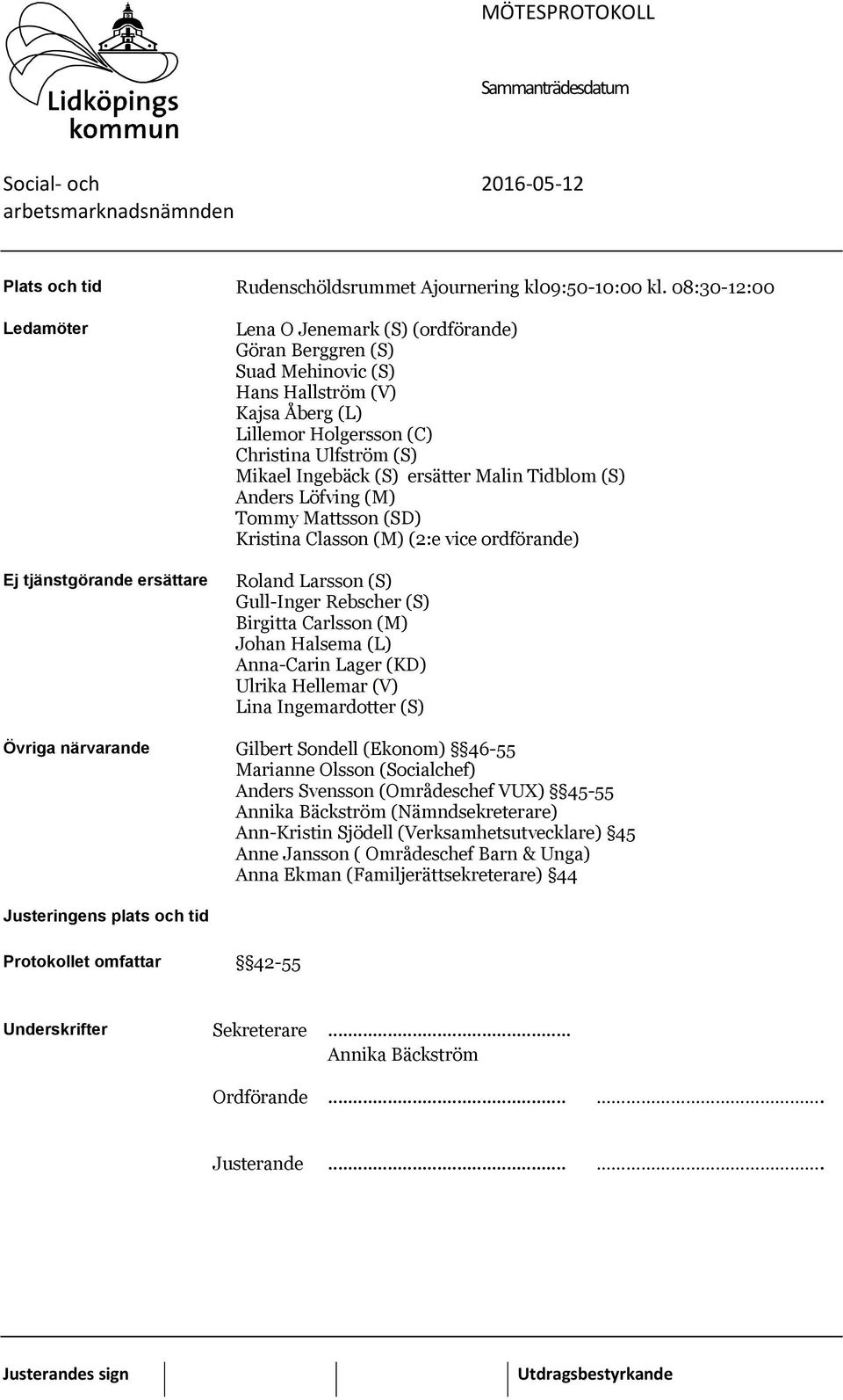 (S) Mikael Ingebäck (S) ersätter Malin Tidblom (S) Anders Löfving (M) Tommy Mattsson (SD) Kristina Classon (M) (2:e vice ordförande) Roland Larsson (S) Gull-Inger Rebscher (S) Birgitta Carlsson (M)