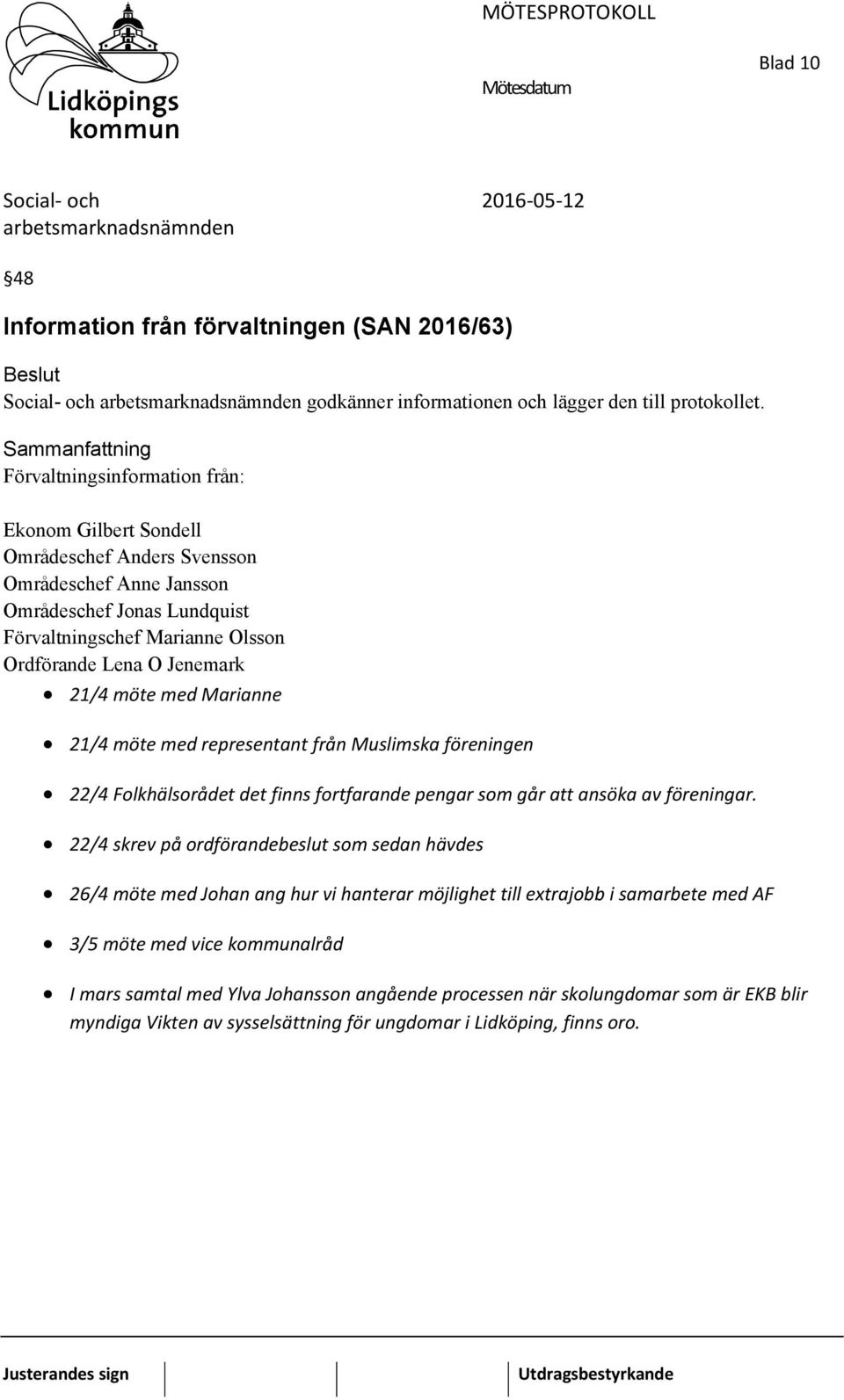 21/4 möte med Marianne 21/4 möte med representant från Muslimska föreningen 22/4 Folkhälsorådet det finns fortfarande pengar som går att ansöka av föreningar.