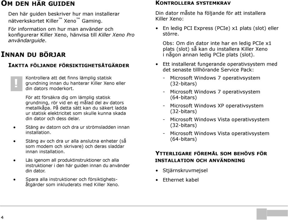 Kontrollera att det finns lämplig statisk grundning innan du hanterar Killer Xeno eller din dators moderkort.