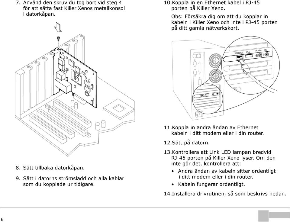 Koppla in andra ändan av Ethernet kabeln i ditt modem eller i din router. 12.Sätt på datorn. 8. Sätt tillbaka datorkåpan. 9.