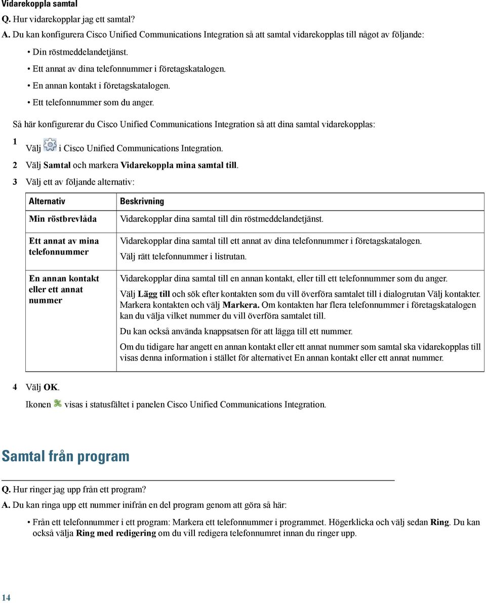 Så här konfigurerar du Cisco Unified Communications Integration så att dina samtal vidarekopplas: 1 Välj i Cisco Unified Communications Integration.