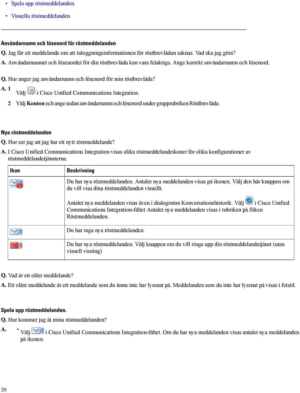 2 Välj Konton och ange sedan användarnamn och lösenord under grupprubriken Röstbrevlåda. Nya röstmeddelanden Q. Hur ser jag att jag har ett nytt röstmeddelande? A.