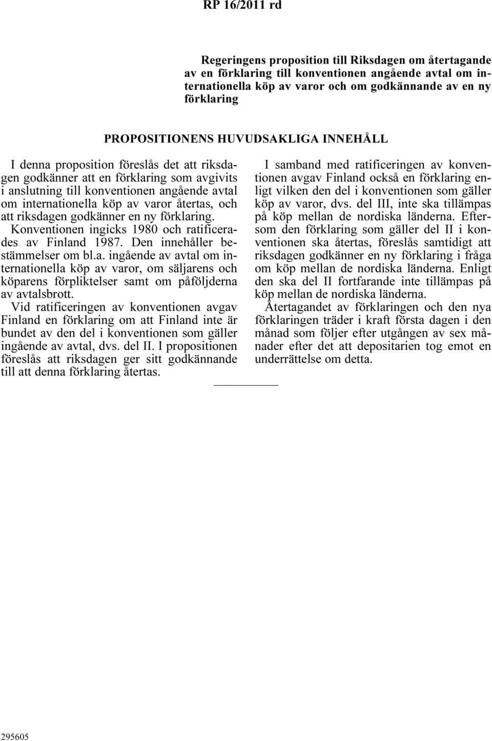 varor återtas, och att riksdagen godkänner en ny förklaring. Konventionen ingicks 1980 och ratificerades av Finland 1987. Den innehåller bestämmelser om bl.a. ingående av avtal om internationella köp av varor, om säljarens och köparens förpliktelser samt om påföljderna av avtalsbrott.