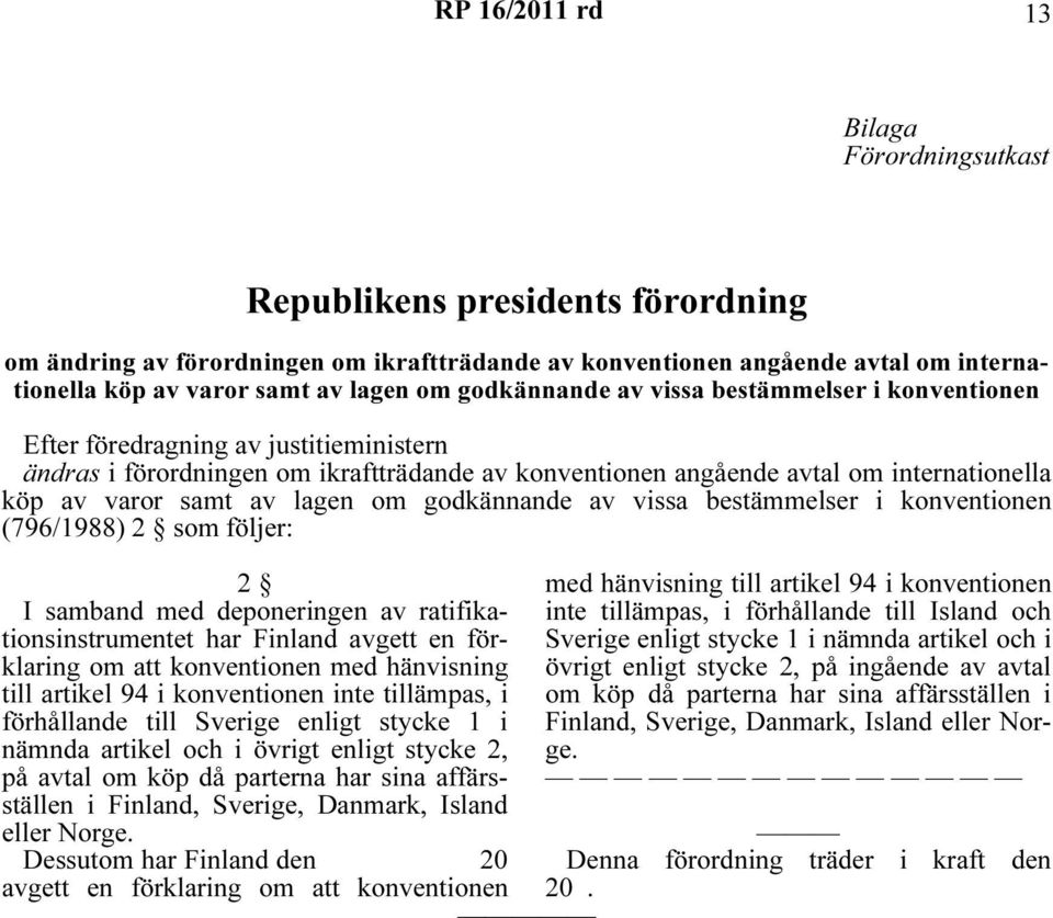 av lagen om godkännande av vissa bestämmelser i konventionen (796/1988) 2 som följer: 2 I samband med deponeringen av ratifikationsinstrumentet har Finland avgett en förklaring om att konventionen