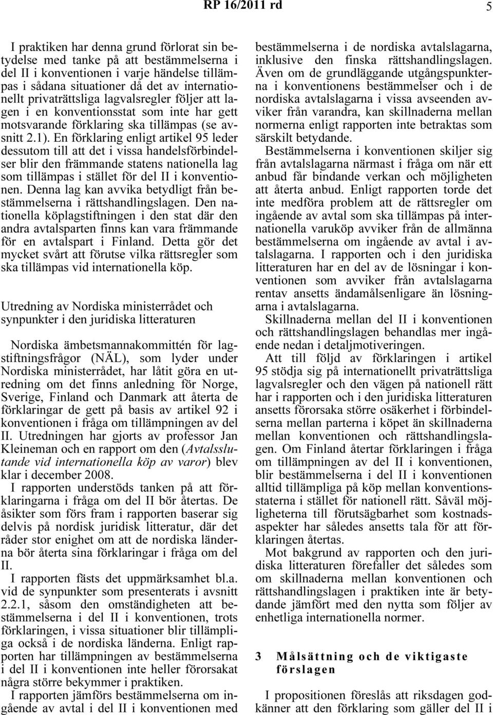 En förklaring enligt artikel 95 leder dessutom till att det i vissa handelsförbindelser blir den främmande statens nationella lag som tillämpas i stället för del II i konventionen.