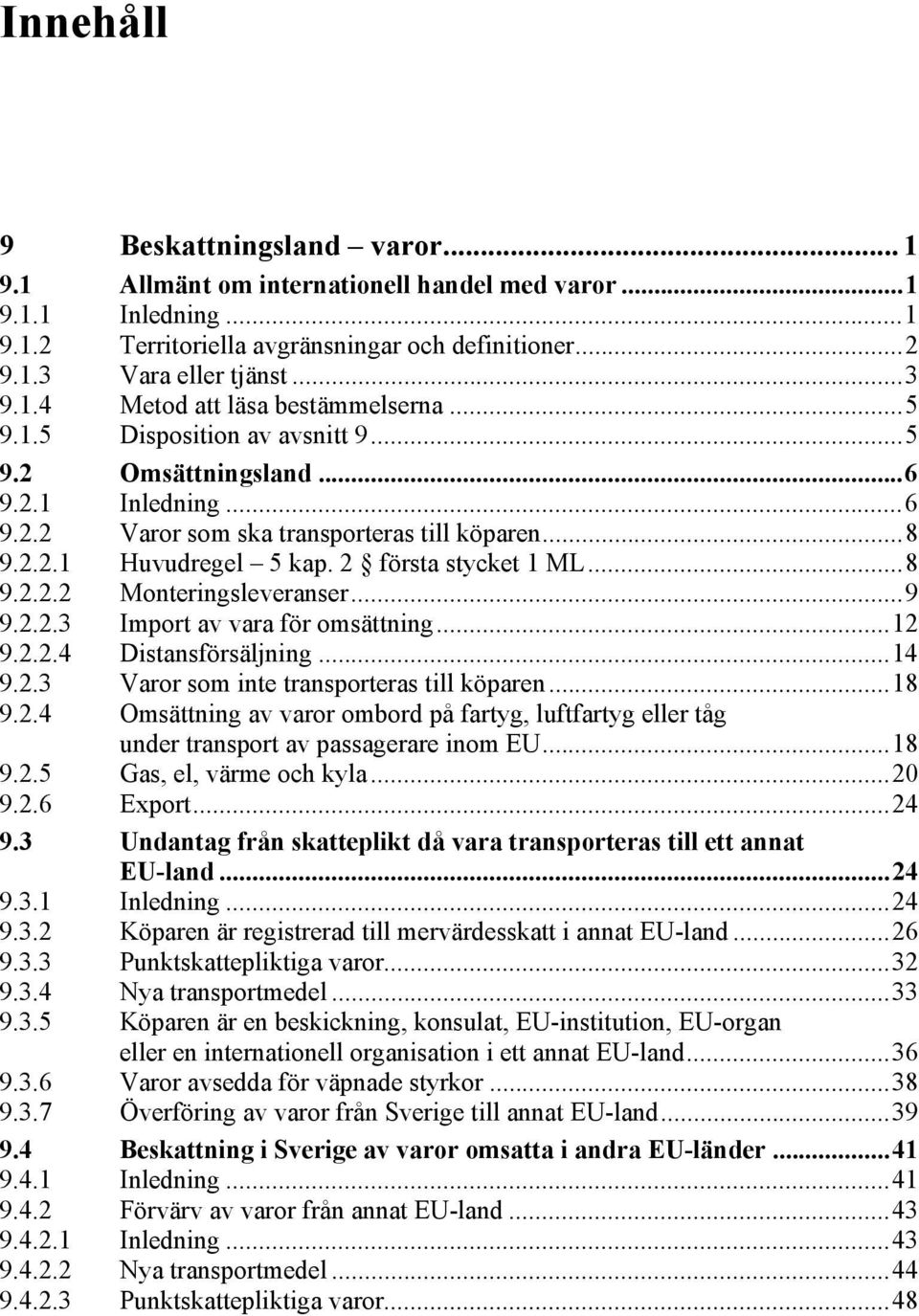 ..9 9.2.2.3 Import av vara för omsättning...12 9.2.2.4 Distansförsäljning...14 9.2.3 Varor som inte transporteras till köparen...18 9.2.4 Omsättning av varor ombord på fartyg, luftfartyg eller tåg under transport av passagerare inom EU.