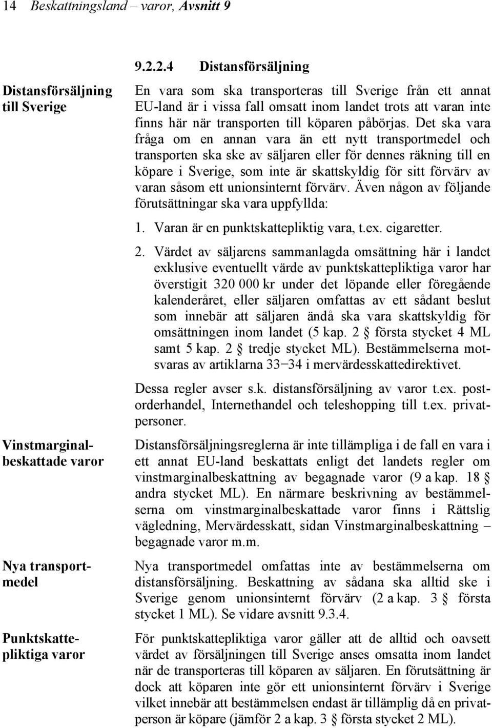 Det ska vara fråga om en annan vara än ett nytt transportmedel och transporten ska ske av säljaren eller för dennes räkning till en köpare i Sverige, som inte är skattskyldig för sitt förvärv av