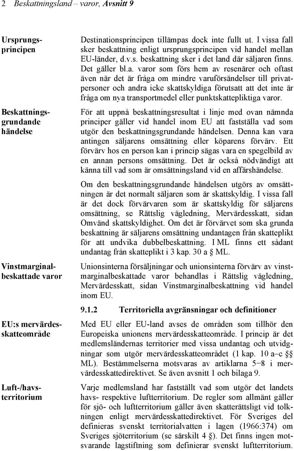 fall sker beskattning enligt ursprungsprincipen vid handel mellan EU-länder, d.v.s. beskattning sker i det land där säljaren finns. Det gäller bl.a. varor som förs hem av resenärer och oftast även