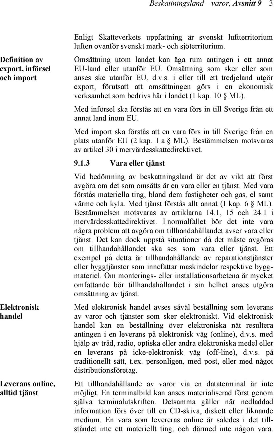 10 ML). Med införsel ska förstås att en vara förs in till Sverige från ett annat land inom EU. Med import ska förstås att en vara förs in till Sverige från en plats utanför EU (2 kap. 1 a ML).