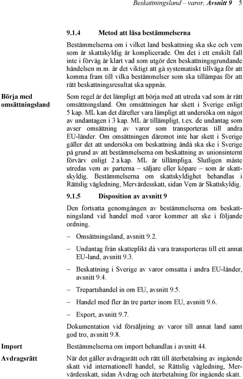 Om det i ett enskilt fall inte i förväg är klart vad som utgör den beskattningsgrundande händelsen m.m. är det viktigt att gå systematiskt tillväga för att komma fram till vilka bestämmelser som ska tillämpas för att rätt beskattningsresultat ska uppnås.