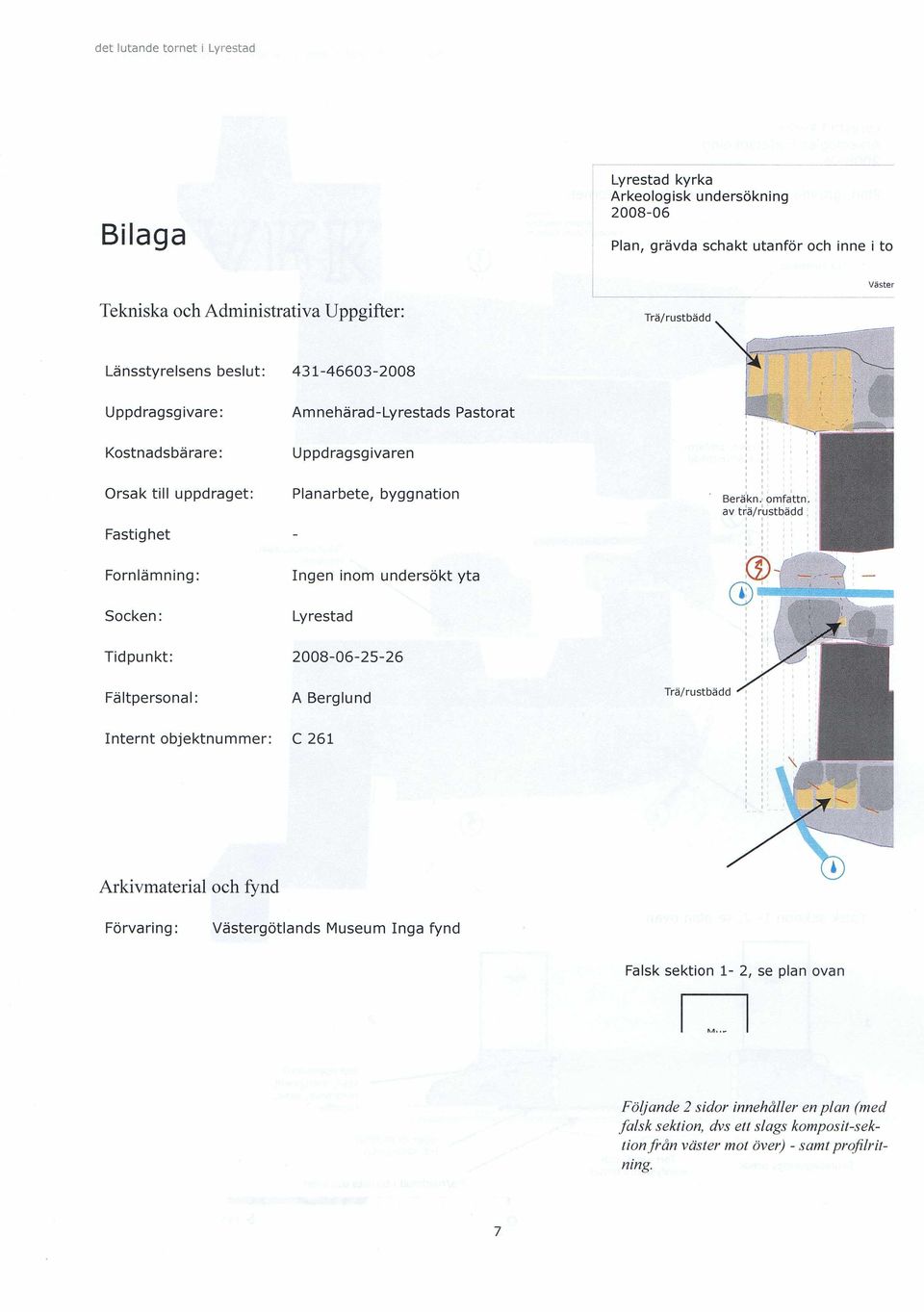 omfattn av trä/rustbädd Fornlämning: Ingen inom undersökt yta Socken: Lyrestad Tidpunkt: 2008-06-25-26 Fältpersonal: A Berglund Trä/rustbädd Internt objektnummer: C 261 Arkivmaterial