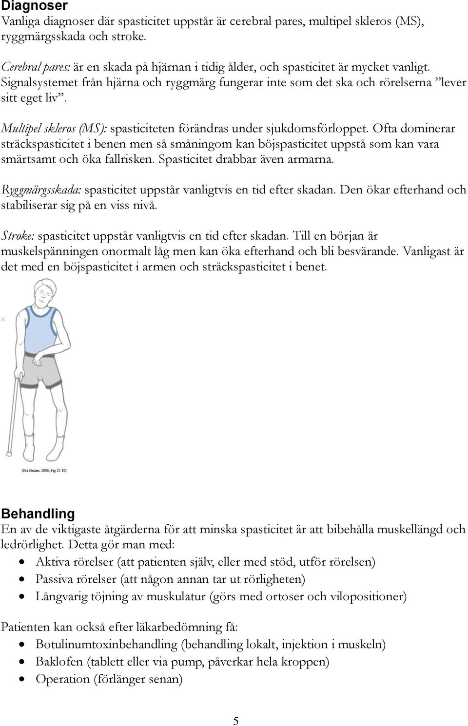 Multipel skleros (MS): spasticiteten förändras under sjukdomsförloppet. Ofta dominerar sträckspasticitet i benen men så småningom kan böjspasticitet uppstå som kan vara smärtsamt och öka fallrisken.