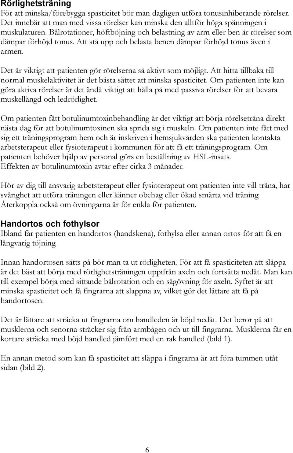 Det är viktigt att patienten gör rörelserna så aktivt som möjligt. Att hitta tillbaka till normal muskelaktivitet är det bästa sättet att minska spasticitet.