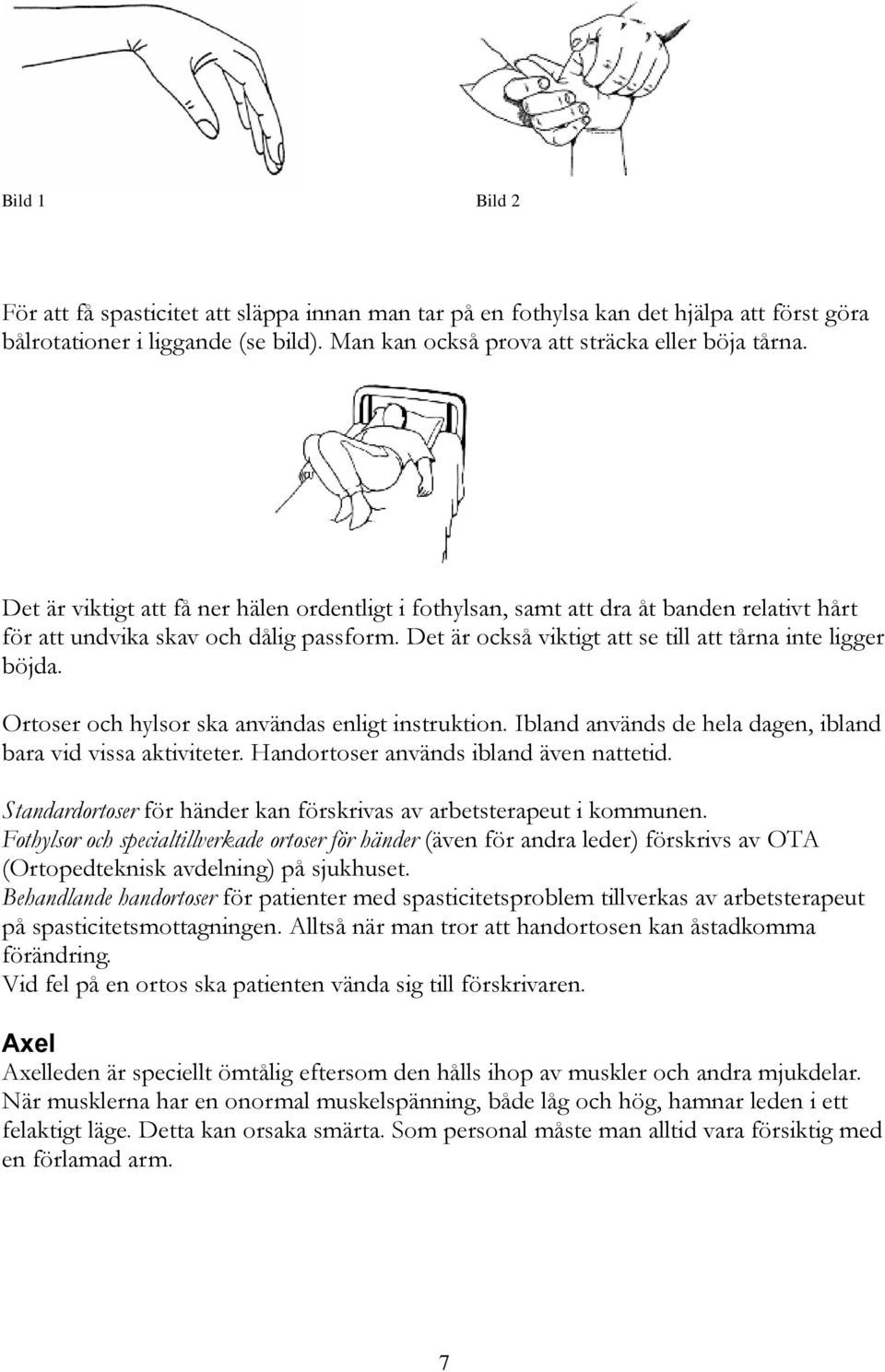 Ortoser och hylsor ska användas enligt instruktion. Ibland används de hela dagen, ibland bara vid vissa aktiviteter. Handortoser används ibland även nattetid.