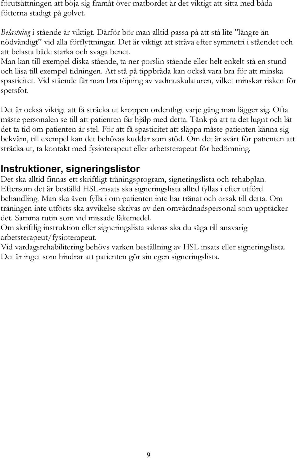 Man kan till exempel diska stående, ta ner porslin stående eller helt enkelt stå en stund och läsa till exempel tidningen. Att stå på tippbräda kan också vara bra för att minska spasticitet.