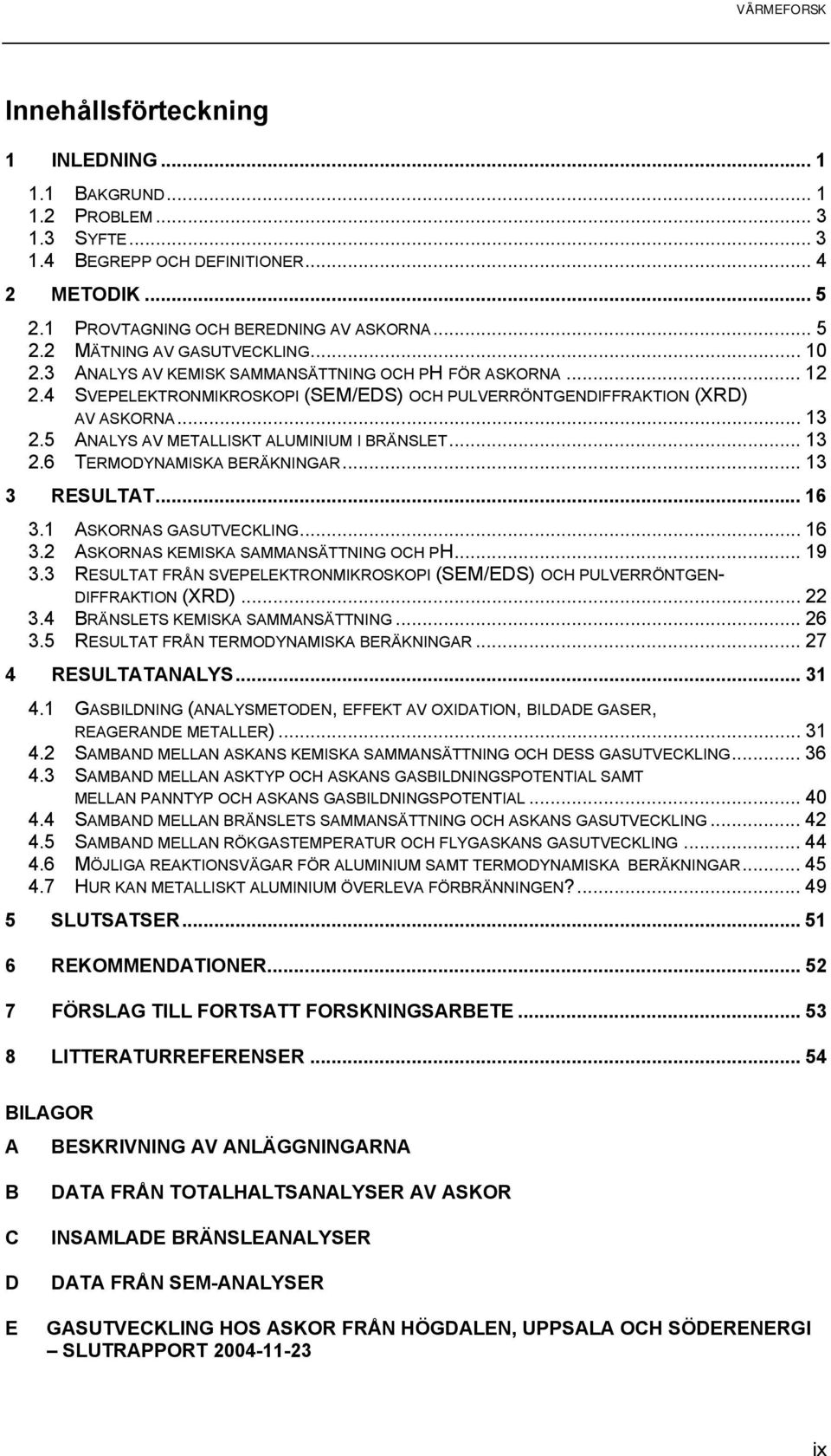 5 ANALYS AV METALLISKT ALUMINIUM I BRÄNSLET... 13 2.6 TERMODYNAMISKA BERÄKNINGAR... 13 3 RESULTAT... 16 3.1 ASKORNAS GASUTVECKLING... 16 3.2 ASKORNAS KEMISKA SAMMANSÄTTNING OCH PH... 19 3.