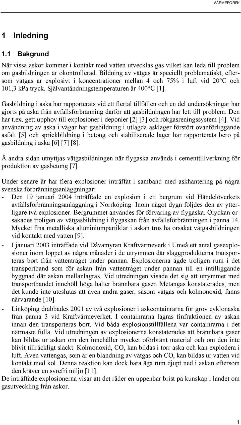 Gasbildning i aska har rapporterats vid ett flertal tillfällen och en del undersökningar har gjorts på aska från avfallsförbränning därför att gasbildningen har lett till problem. Den har t.ex.