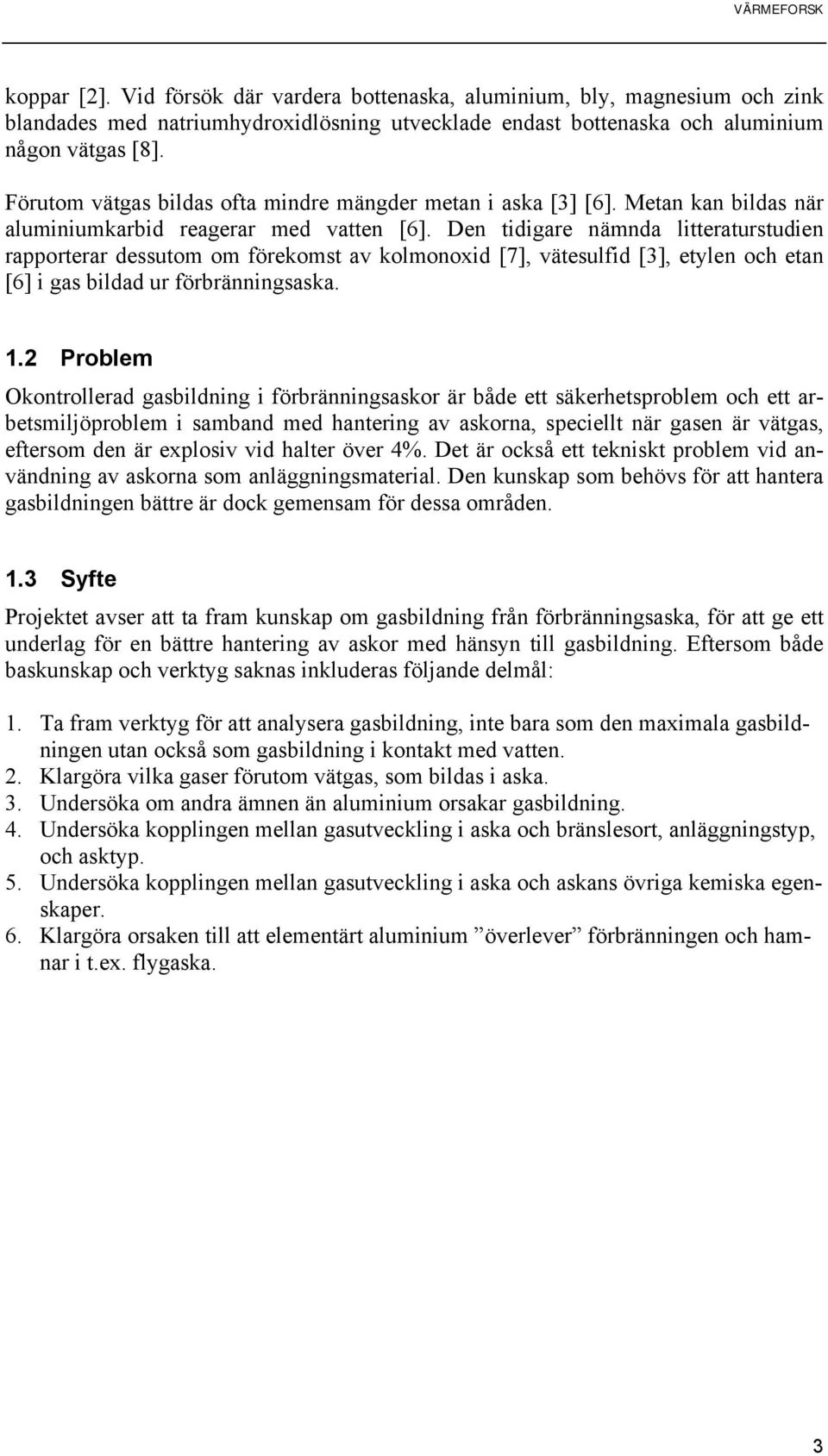 Den tidigare nämnda litteraturstudien rapporterar dessutom om förekomst av kolmonoxid [7], vätesulfid [3], etylen och etan [6] i gas bildad ur förbränningsaska. 1.