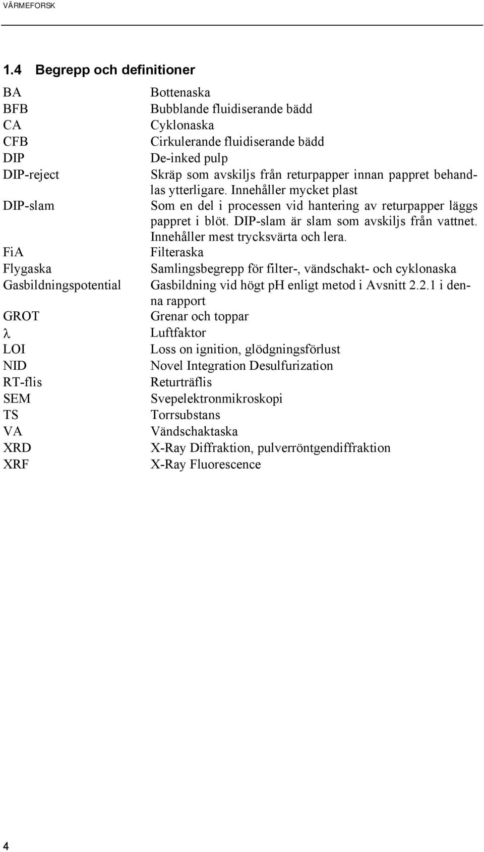 Innehåller mest trycksvärta och lera. FiA Filteraska Flygaska Samlingsbegrepp för filter-, vändschakt- och cyklonaska Gasbildningspotential Gasbildning vid högt ph enligt metod i Avsnitt 2.