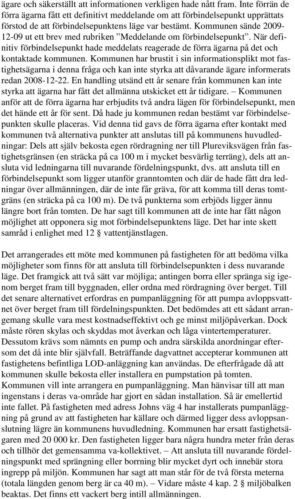 Kommunen sände 2009-12-09 ut ett brev med rubriken Meddelande om förbindelsepunkt. När definitiv förbindelsepunkt hade meddelats reagerade de förra ägarna på det och kontaktade kommunen.