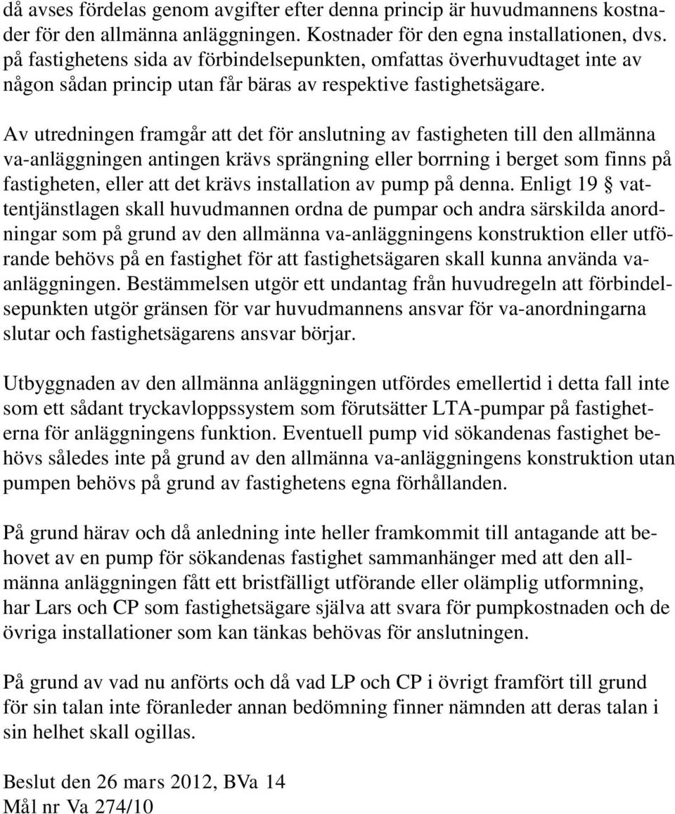 Av utredningen framgår att det för anslutning av fastigheten till den allmänna va-anläggningen antingen krävs sprängning eller borrning i berget som finns på fastigheten, eller att det krävs