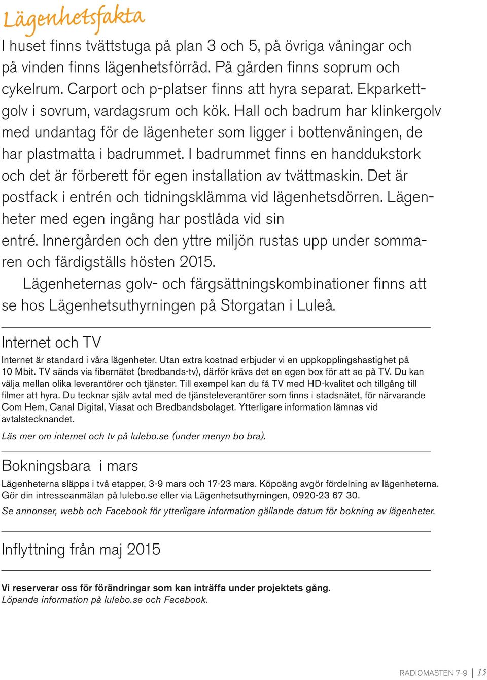 I badmet finns en handdukstork och det är förberett för egen installation av tvättmaskin. Det är postfack i entrén och tidningsklämma vid lägenhetsdörren.