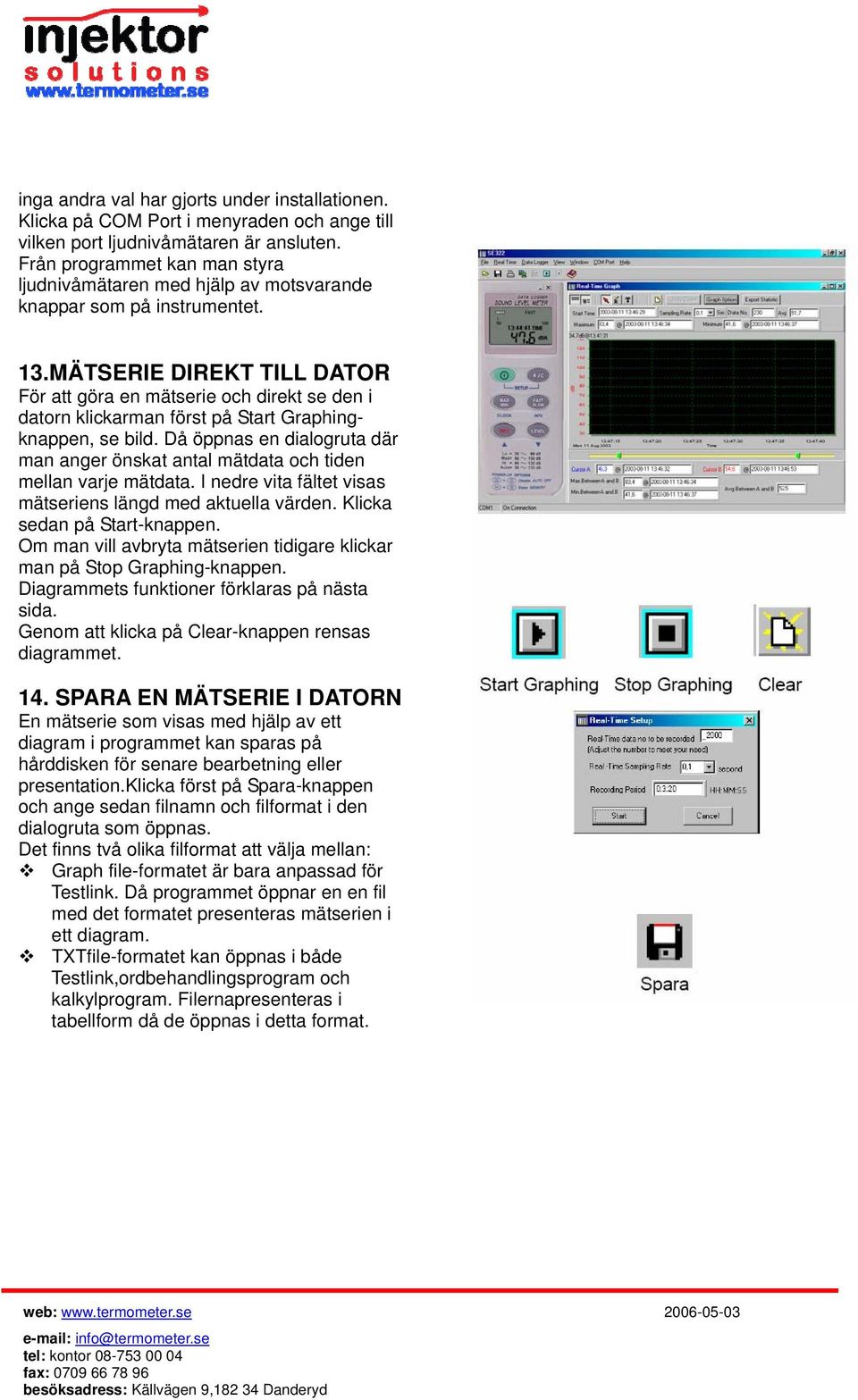 MÄTSERIE DIREKT TILL DATOR För att göra en mätserie och direkt se den i datorn klickarman först på Start Graphingknappen, se bild.