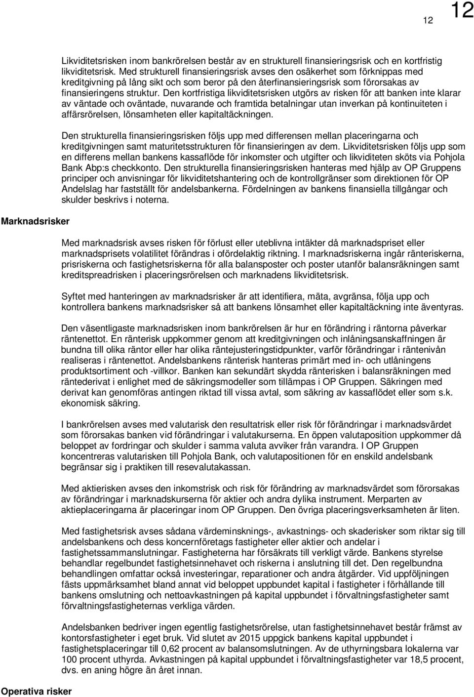 Den kortfristiga likviditetsrisken utgörs av risken för att banken inte klarar av väntade och oväntade, nuvarande och framtida betalningar utan inverkan på kontinuiteten i affärsrörelsen, lönsamheten
