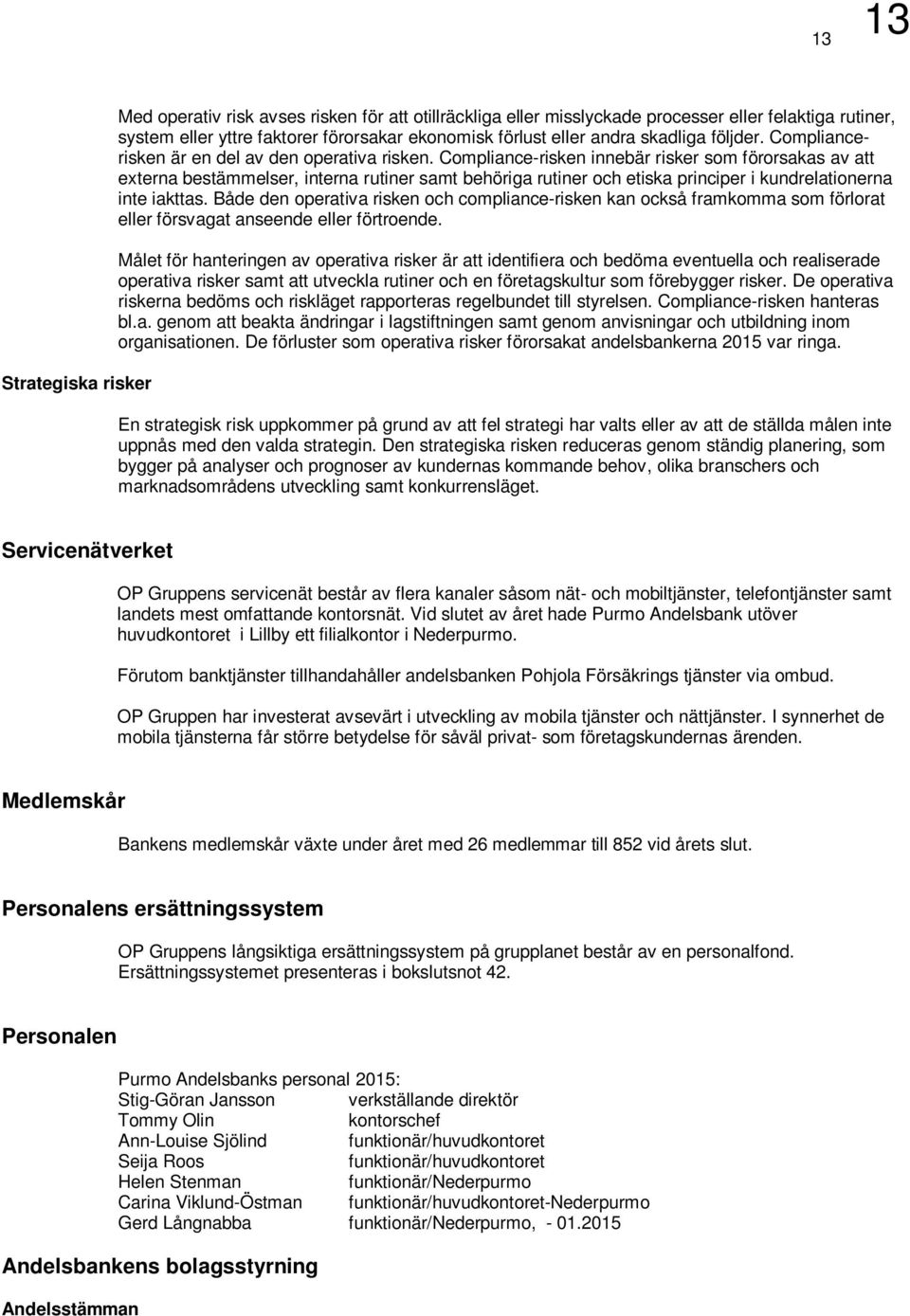 Compliance-risken innebär risker som förorsakas av att externa bestämmelser, interna rutiner samt behöriga rutiner och etiska principer i kundrelationerna inte iakttas.