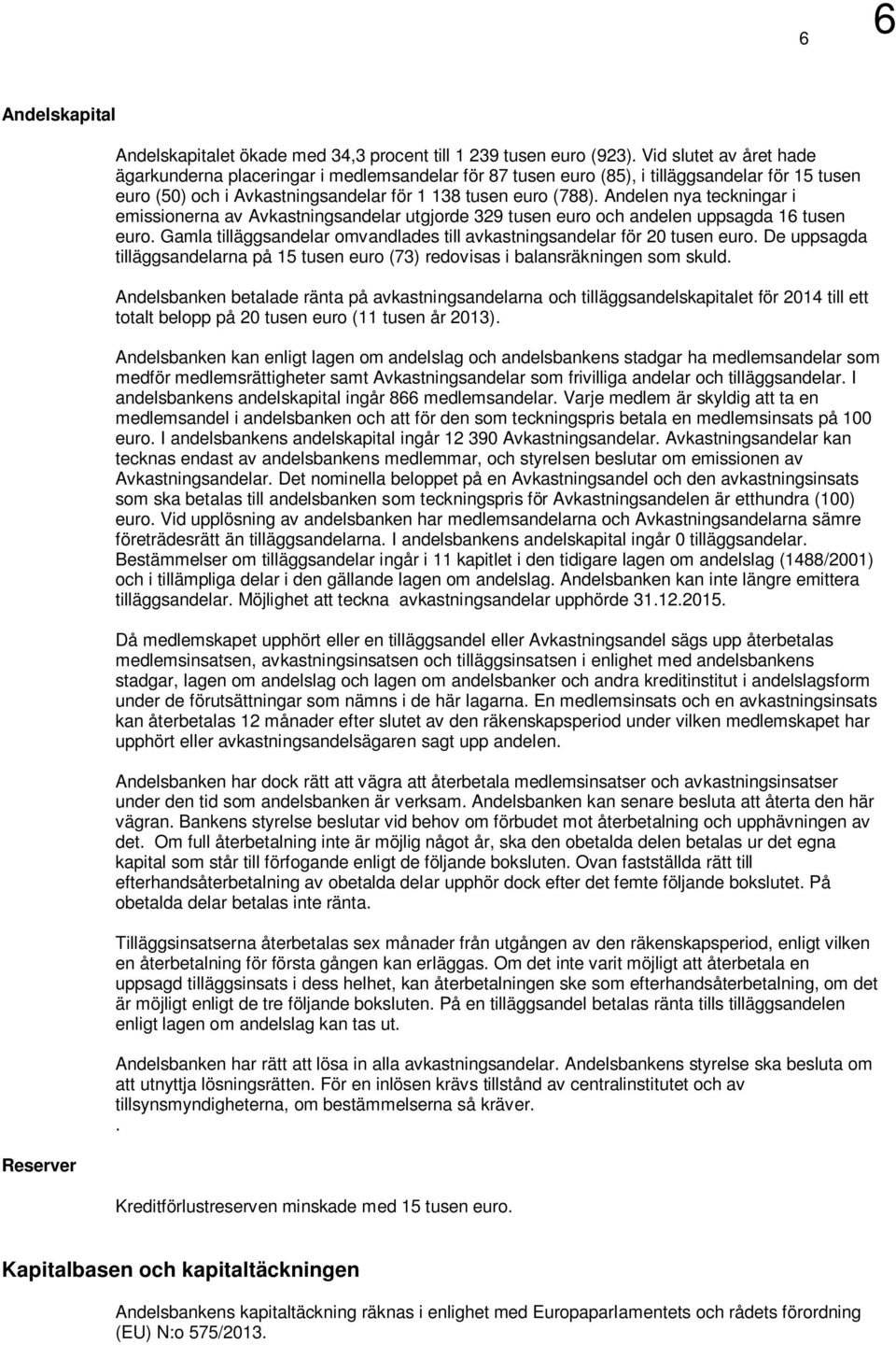 Andelen nya teckningar i emissionerna av Avkastningsandelar utgjorde 329 tusen euro och andelen uppsagda 16 tusen euro. Gamla tilläggsandelar omvandlades till avkastningsandelar för 20 tusen euro.
