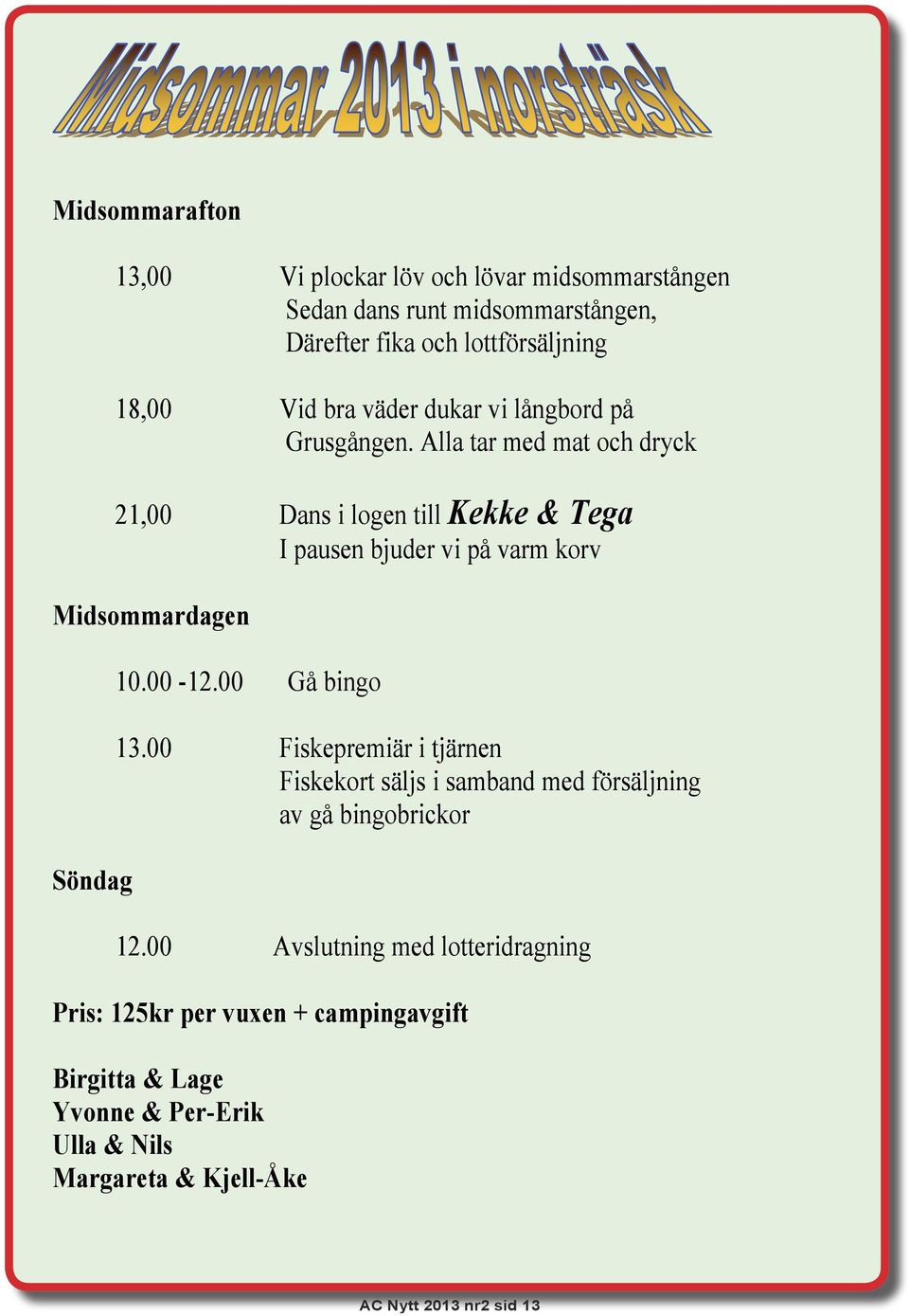 Alla tar med mat och dryck 21,00 Dans i logen till Kekke & Tega I pausen bjuder vi på varm korv Midsommardagen Söndag 10.00-12.00 Gå bingo 13.