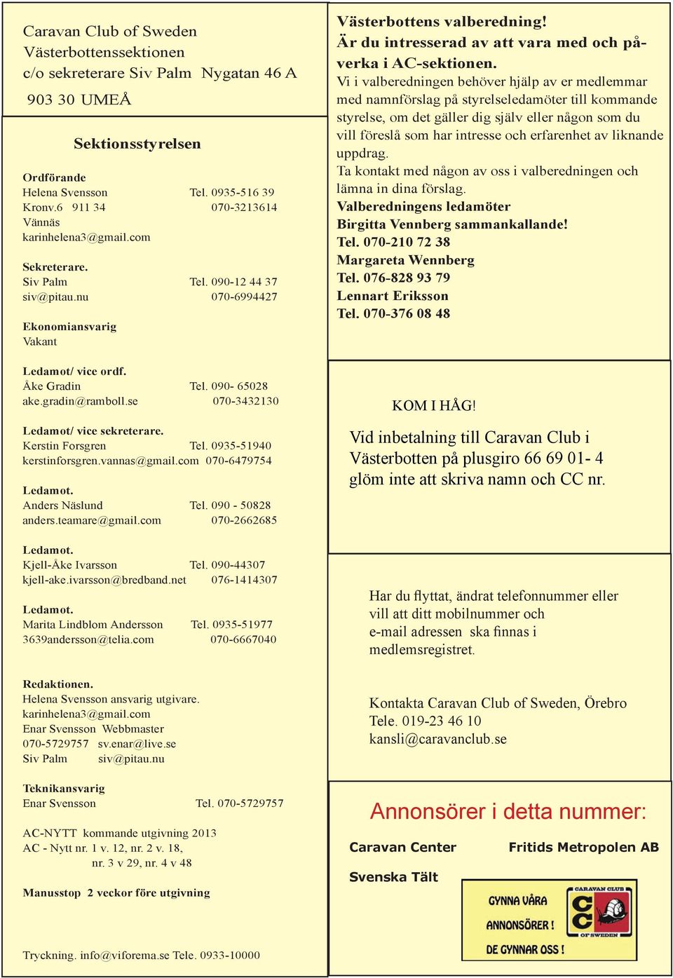 gradin@ramboll.se 070-3432130 Ledamot/ vice sekreterare. Kerstin Forsgren Tel. 0935-51940 kerstinforsgren.vannas@gmail.com 070-6479754 Ledamot. Anders Näslund Tel. 090-50828 anders.teamare@gmail.