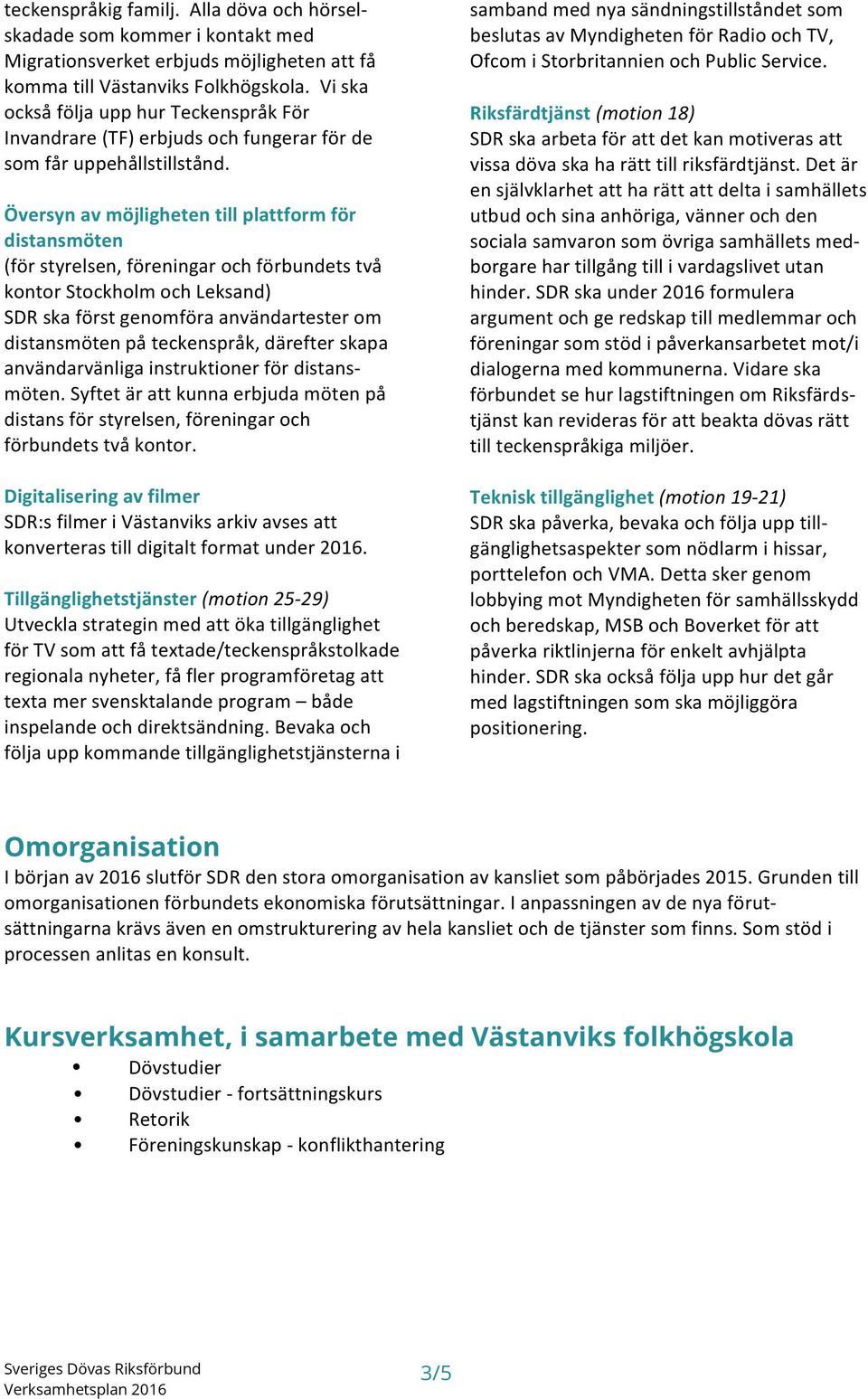 Översyn av möjligheten till plattform för distansmöten (för styrelsen, föreningar och förbundets två kontor Stockholm och Leksand) SDR ska först genomföra användartester om distansmöten på