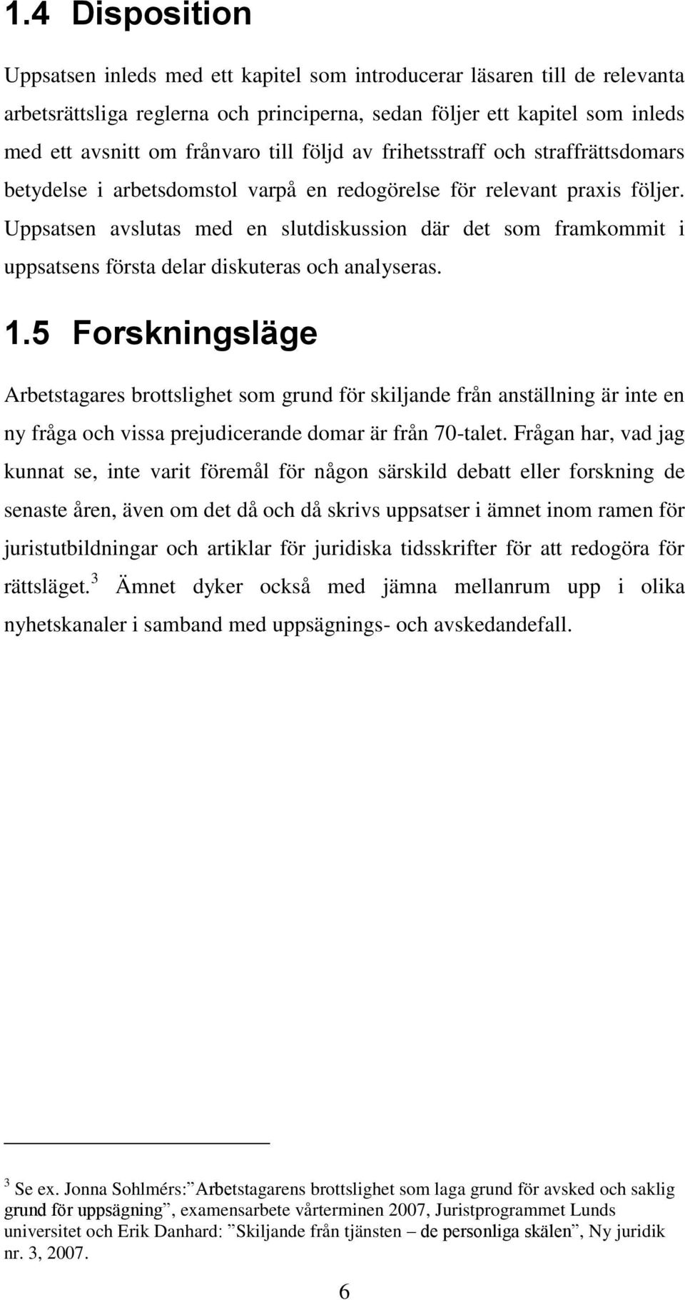 Uppsatsen avslutas med en slutdiskussion där det som framkommit i uppsatsens första delar diskuteras och analyseras. 1.